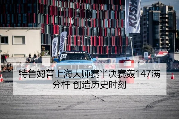 te-lu-mu-pu-shang-hai-da-shi-sai-ban-jue-sai-hong-man-fen-gan-chuang-zao-li-shi-shi-ke-2-280.jpg